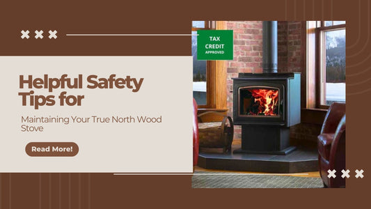 Helpful Safety Tips for Maintaining Your True North Wood Stove